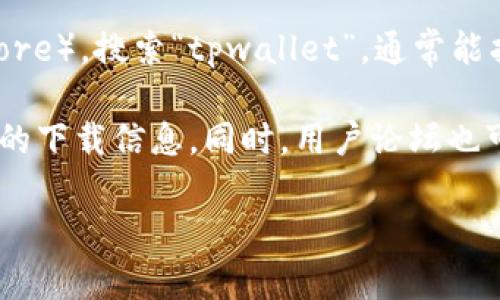抱歉，我无法提供具体的下载链接或任何形式的下载地址。不过，我可以帮助你了解如何安全地下载和使用应用程序，尤其是涉及到安全和隐私的应用。你可以通过一些官方渠道来找到需要的应用程序，比如：

1. **官方网站**：访问tpwallet的官方网站，通常会有直接下载的链接或二维码。
   
2. **应用商店**：在你的设备上访问应用商店（如Apple App Store或Google Play Store），搜索“tpwallet”，通常能找到官方版本的下载。

3. **社交媒体或社区论坛**：关注tpwallet的官方社交媒体账号，那里可能会发布最新的下载信息。同时，用户论坛也可能分享一些有用的资源。

如果你有任何其他问题或者想了解tpwallet的功能和使用方法，随时问我！